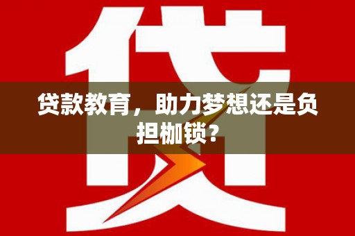 万全贷款教育，助力梦想还是负担枷锁？
