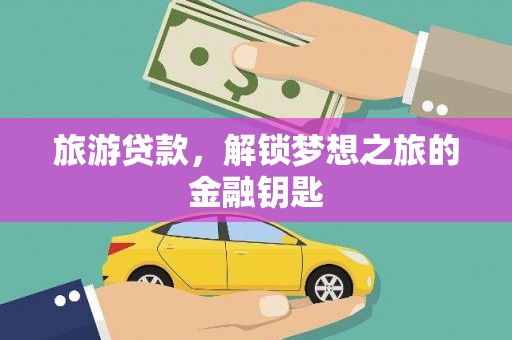 木兰旅游贷款，解锁梦想之旅的金融钥匙