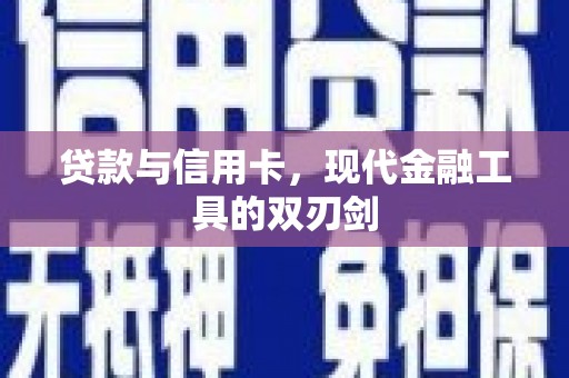 全南贷款与信用卡，现代金融工具的双刃剑