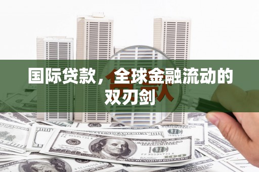 伊春国际贷款，全球金融流动的双刃剑