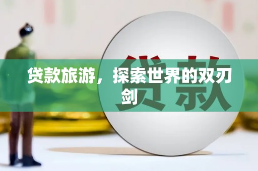四湖贷款旅游，探索世界的双刃剑