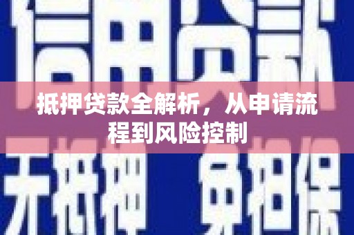 鹿泉抵押贷款全解析，从申请流程到风险控制