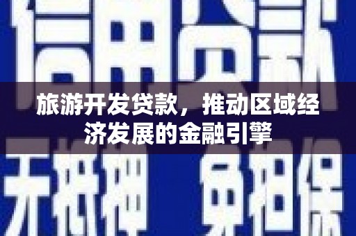 乾安旅游开发贷款，推动区域经济发展的金融引擎