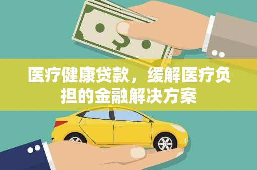 槐荫医疗健康贷款，缓解医疗负担的金融解决方案