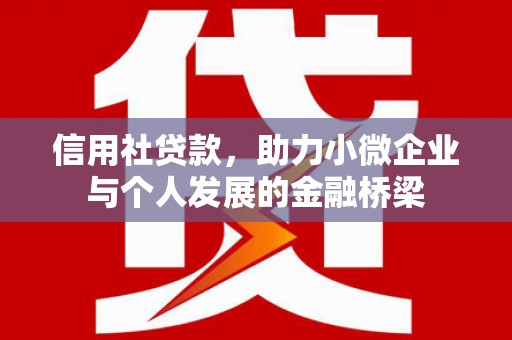 祁县信用社贷款，助力小微企业与个人发展的金融桥梁