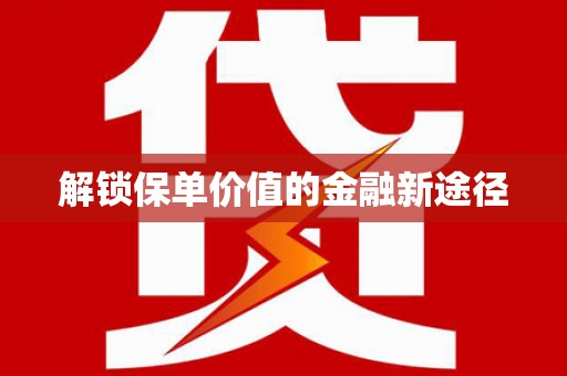科尔沁解锁保单价值的金融新途径