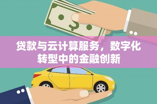 炉霍贷款与云计算服务，数字化转型中的金融创新