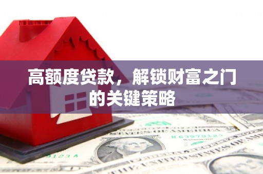 小金高额度贷款，解锁财富之门的关键策略