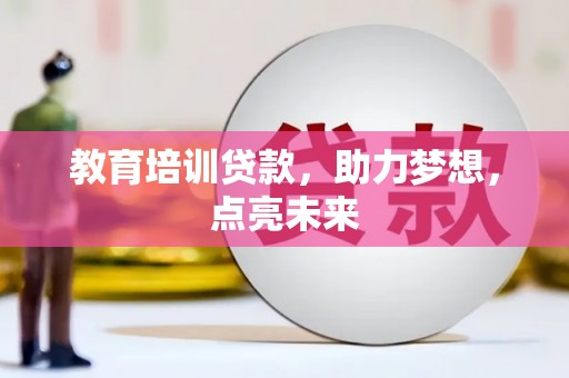 晋江教育培训贷款，助力梦想，点亮未来