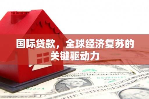 佳冬国际贷款，全球经济复苏的关键驱动力