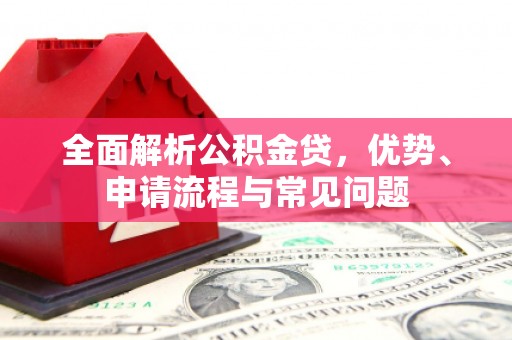 保税港区全面解析公积金贷，优势、申请流程与常见问题