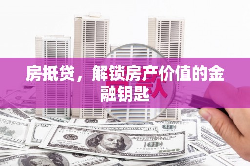 三义房抵贷，解锁房产价值的金融钥匙