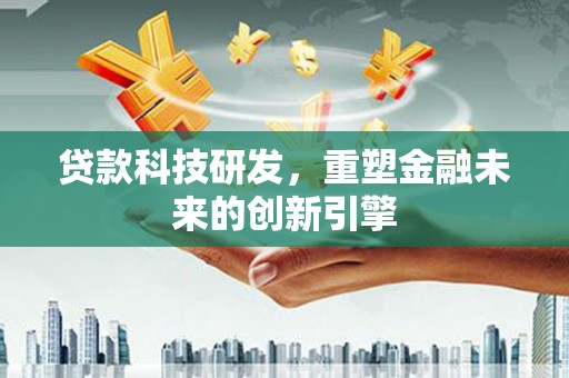 杭锦后旗贷款科技研发，重塑金融未来的创新引擎