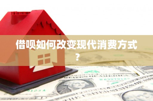 单县借呗如何改变现代消费方式？