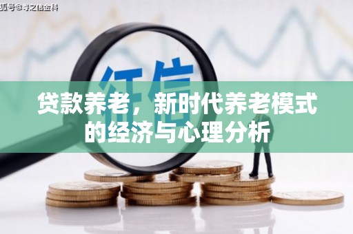 兴县贷款养老，新时代养老模式的经济与心理分析