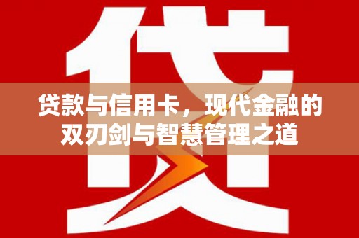 卓溪贷款与信用卡，现代金融的双刃剑与智慧管理之道