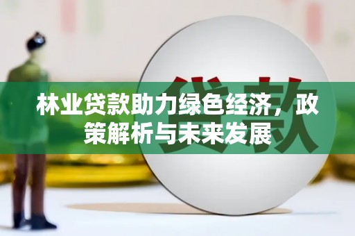 仁寿林业贷款助力绿色经济，政策解析与未来发展