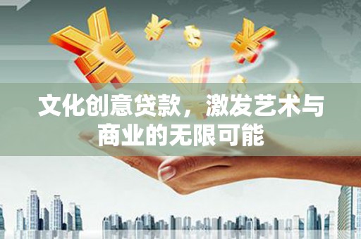 宝鸡文化创意贷款，激发艺术与商业的无限可能