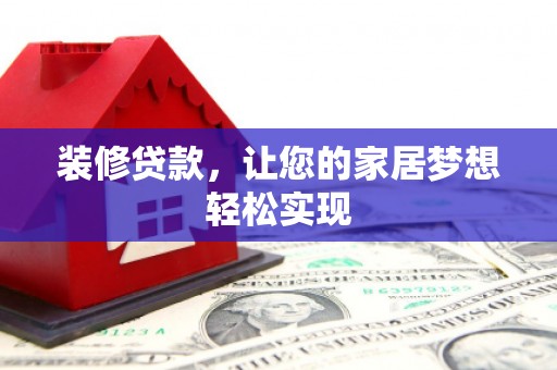 定远装修贷款，让您的家居梦想轻松实现