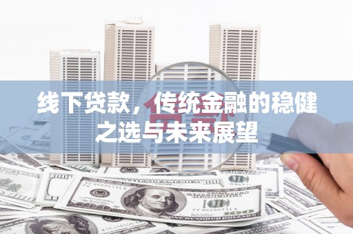 抚远线下贷款，传统金融的稳健之选与未来展望