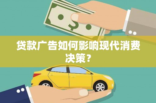 鹿泉贷款广告如何影响现代消费决策？