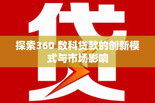 麦寮探索360 数科贷款的创新模式与市场影响