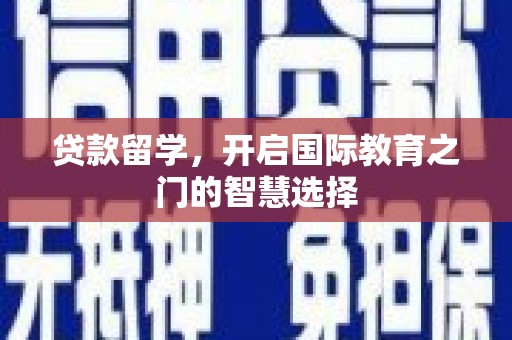 纳雍贷款留学，开启国际教育之门的智慧选择