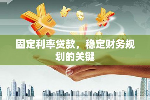 佳县固定利率贷款，稳定财务规划的关键