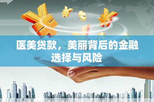 唐县医美贷款，美丽背后的金融选择与风险