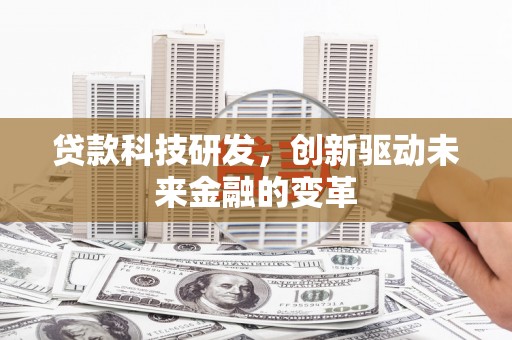 惠济贷款科技研发，创新驱动未来金融的变革