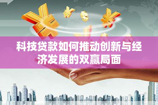 福州科技贷款如何推动创新与经济发展的双赢局面