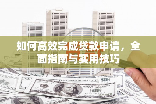 五河如何高效完成贷款申请，全面指南与实用技巧