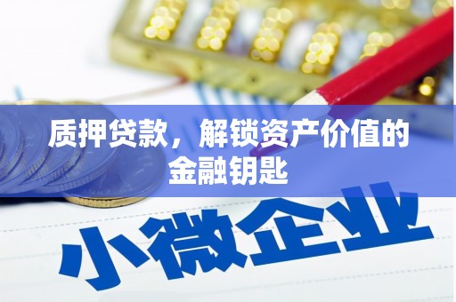 安陆质押贷款，解锁资产价值的金融钥匙