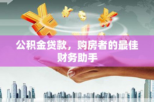 久治公积金贷款，购房者的最佳财务助手