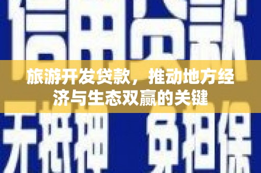 紫阳旅游开发贷款，推动地方经济与生态双赢的关键