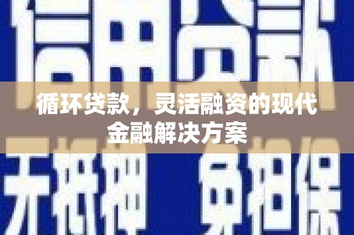 顺平循环贷款，灵活融资的现代金融解决方案
