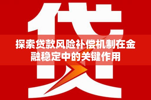 扶绥探索贷款风险补偿机制在金融稳定中的关键作用