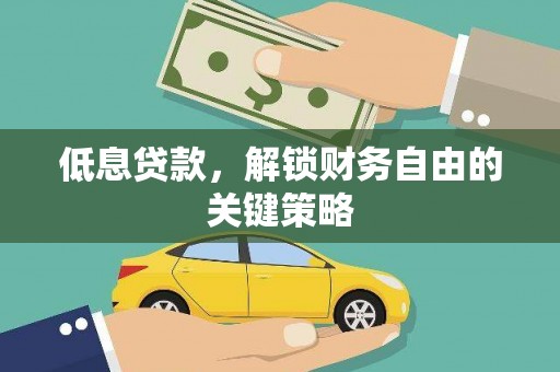 稻城低息贷款，解锁财务自由的关键策略
