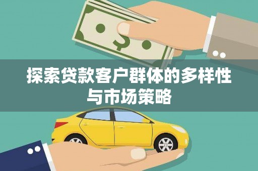 文水探索贷款客户群体的多样性与市场策略