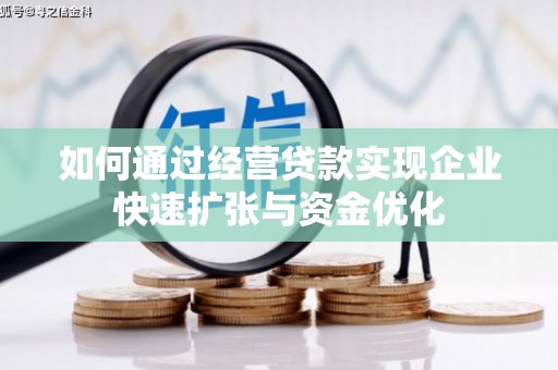 广德如何通过经营贷款实现企业快速扩张与资金优化