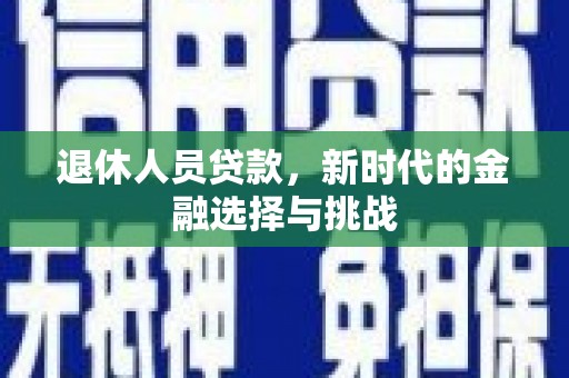 苓雅退休人员贷款，新时代的金融选择与挑战