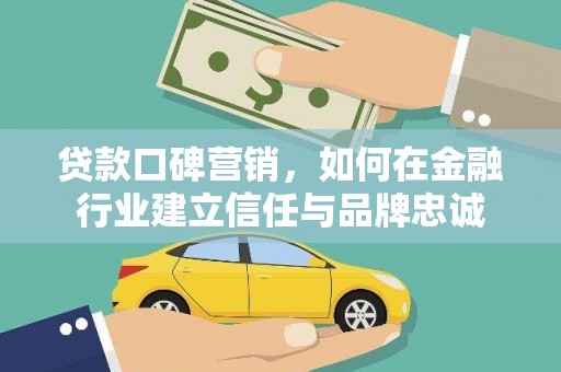 甘谷贷款口碑营销，如何在金融行业建立信任与品牌忠诚