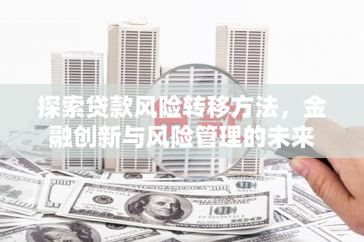 左营探索贷款风险转移方法，金融创新与风险管理的未来