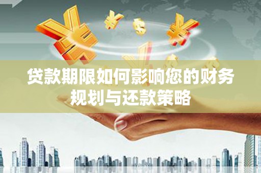 尉犁贷款期限如何影响您的财务规划与还款策略