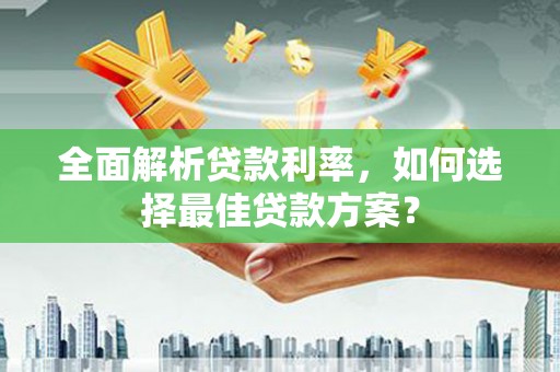 皇姑全面解析贷款利率，如何选择最佳贷款方案？