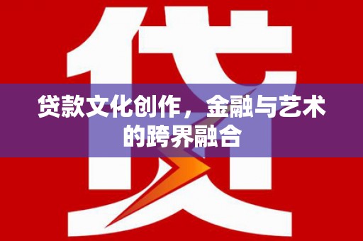 锡林浩特贷款文化创作，金融与艺术的跨界融合