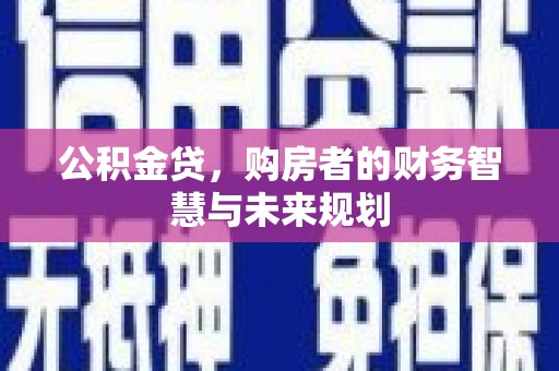 安图公积金贷，购房者的财务智慧与未来规划