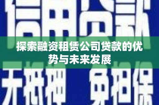 洮南探索融资租赁公司贷款的优势与未来发展