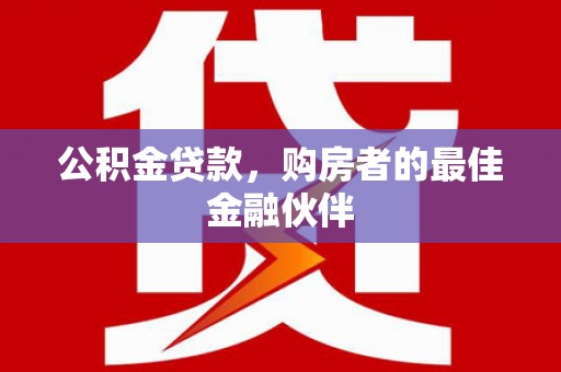 榆树公积金贷款，购房者的最佳金融伙伴