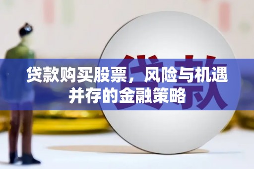 平潭贷款购买股票，风险与机遇并存的金融策略